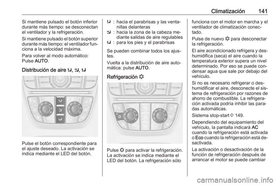 OPEL MERIVA 2016.5  Manual de Instrucciones (in Spanish) Climatización141Si mantiene pulsado el botón inferior
durante más tiempo: se desconectan
el ventilador y la refrigeración.
Si mantiene pulsado el botón superior durante más tiempo: el ventilador