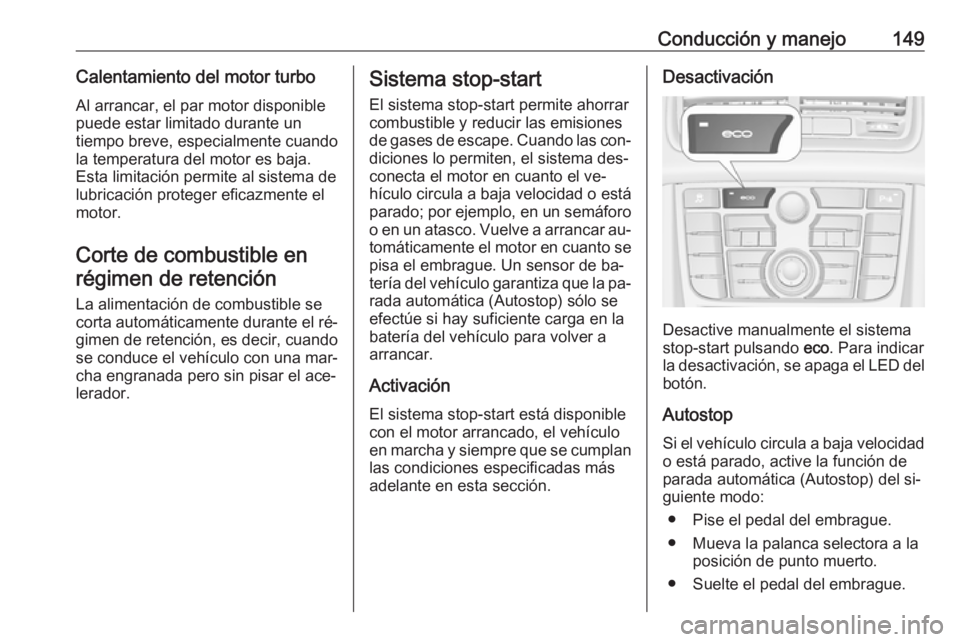 OPEL MERIVA 2016.5  Manual de Instrucciones (in Spanish) Conducción y manejo149Calentamiento del motor turboAl arrancar, el par motor disponible
puede estar limitado durante un
tiempo breve, especialmente cuando
la temperatura del motor es baja.
Esta limit
