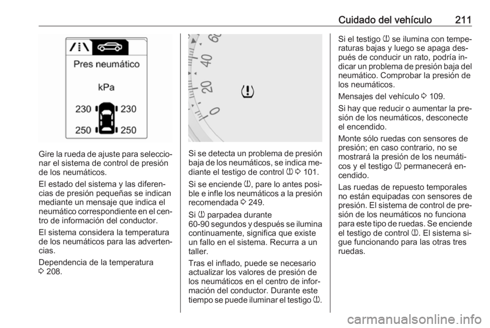OPEL MERIVA 2016.5  Manual de Instrucciones (in Spanish) Cuidado del vehículo211
Gire la rueda de ajuste para seleccio‐
nar el sistema de control de presión
de los neumáticos.
El estado del sistema y las diferen‐
cias de presión pequeñas se indican