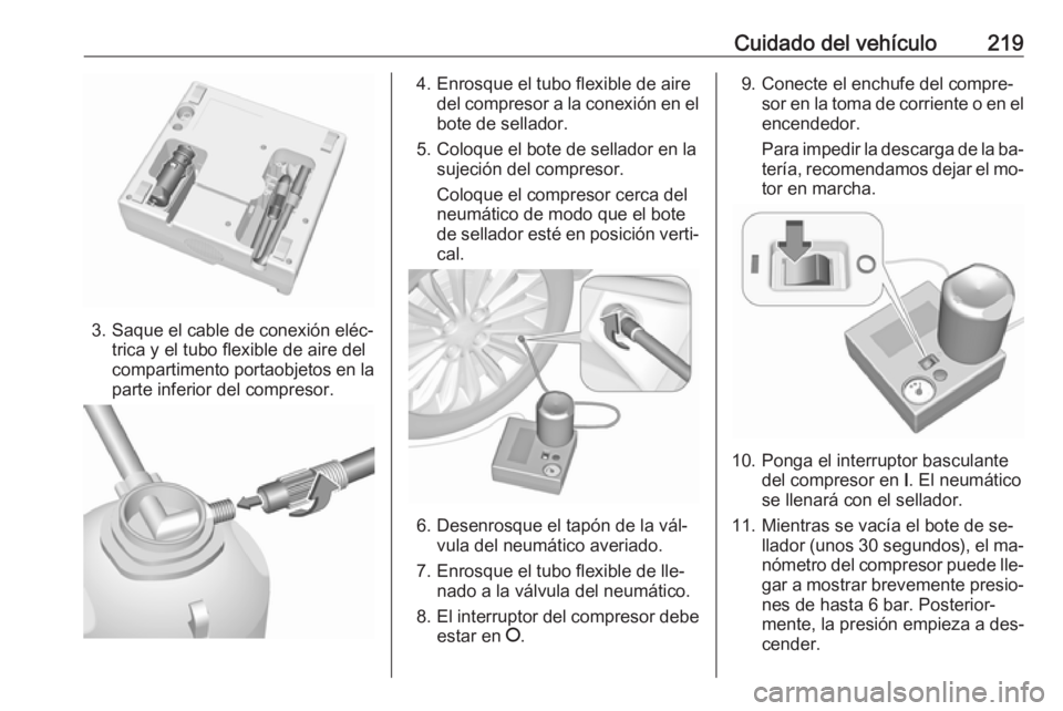 OPEL MERIVA 2016.5 Manual de Instrucciones (in Spanish) Cuidado del vehículo219
3. Saque el cable de conexión eléc‐trica y el tubo flexible de aire del
compartimento portaobjetos en la
parte inferior del compresor.
4. Enrosque el tubo flexible de aire OPEL MERIVA 2016.5 Manual de Instrucciones (in Spanish) Cuidado del vehículo219
3. Saque el cable de conexión eléc‐trica y el tubo flexible de aire del
compartimento portaobjetos en la
parte inferior del compresor.
4. Enrosque el tubo flexible de aire