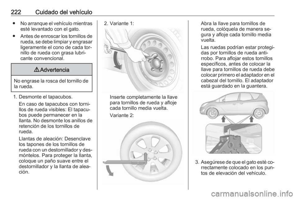 OPEL MERIVA 2016.5 Manual de Instrucciones (in Spanish) 222Cuidado del vehículo●No arranque el vehículo mientras
esté levantado con el gato.
● Antes de enroscar los tornillos de
rueda, se debe limpiar y engrasarligeramente el cono de cada tor‐
nil OPEL MERIVA 2016.5 Manual de Instrucciones (in Spanish) 222Cuidado del vehículo●No arranque el vehículo mientras
esté levantado con el gato.
● Antes de enroscar los tornillos de
rueda, se debe limpiar y engrasarligeramente el cono de cada tor‐
nil