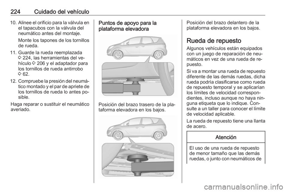 OPEL MERIVA 2016.5 Manual de Instrucciones (in Spanish) 224Cuidado del vehículo10.Alinee el orificio para la válvula en
el tapacubos con la válvula del
neumático antes del montaje.
Monte los tapones de los tornillos de rueda.
11. Guarde la rueda reempl OPEL MERIVA 2016.5 Manual de Instrucciones (in Spanish) 224Cuidado del vehículo10.Alinee el orificio para la válvula en
el tapacubos con la válvula del
neumático antes del montaje.
Monte los tapones de los tornillos de rueda.
11. Guarde la rueda reempl