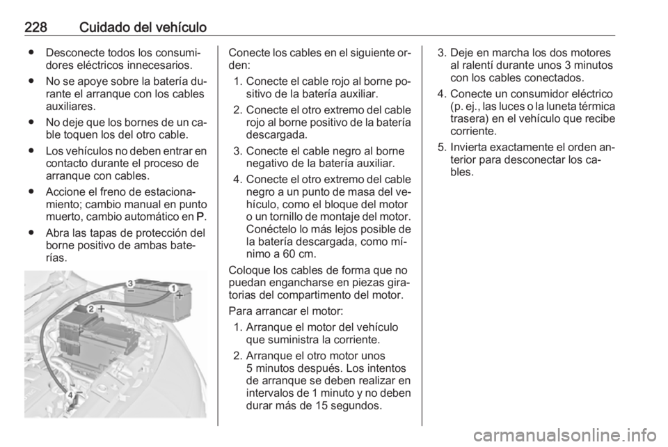 OPEL MERIVA 2016.5 Manual de Instrucciones (in Spanish) 228Cuidado del vehículo● Desconecte todos los consumi‐dores eléctricos innecesarios.
● No se apoye sobre la batería du‐
rante el arranque con los cables auxiliares.
● No deje que los born OPEL MERIVA 2016.5 Manual de Instrucciones (in Spanish) 228Cuidado del vehículo● Desconecte todos los consumi‐dores eléctricos innecesarios.
● No se apoye sobre la batería du‐
rante el arranque con los cables auxiliares.
● No deje que los born