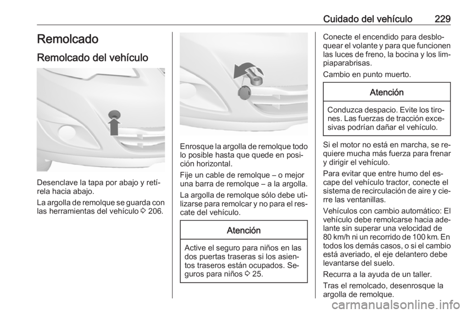 OPEL MERIVA 2016.5  Manual de Instrucciones (in Spanish) Cuidado del vehículo229Remolcado
Remolcado del vehículo
Desenclave la tapa por abajo y retí‐
rela hacia abajo.
La argolla de remolque se guarda con las herramientas del vehículo  3 206.
Enrosque