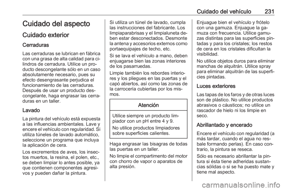 OPEL MERIVA 2016.5  Manual de Instrucciones (in Spanish) Cuidado del vehículo231Cuidado del aspecto
Cuidado exterior Cerraduras
Las cerraduras se lubrican en fábrica con una grasa de alta calidad para ci‐
lindros de cerradura. Utilice un pro‐
ducto de