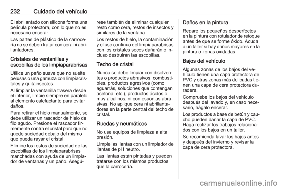 OPEL MERIVA 2016.5  Manual de Instrucciones (in Spanish) 232Cuidado del vehículoEl abrillantado con silicona forma unapelícula protectora, con lo que no es
necesario encerar.
Las partes de plástico de la carroce‐
ría no se deben tratar con cera ni abr