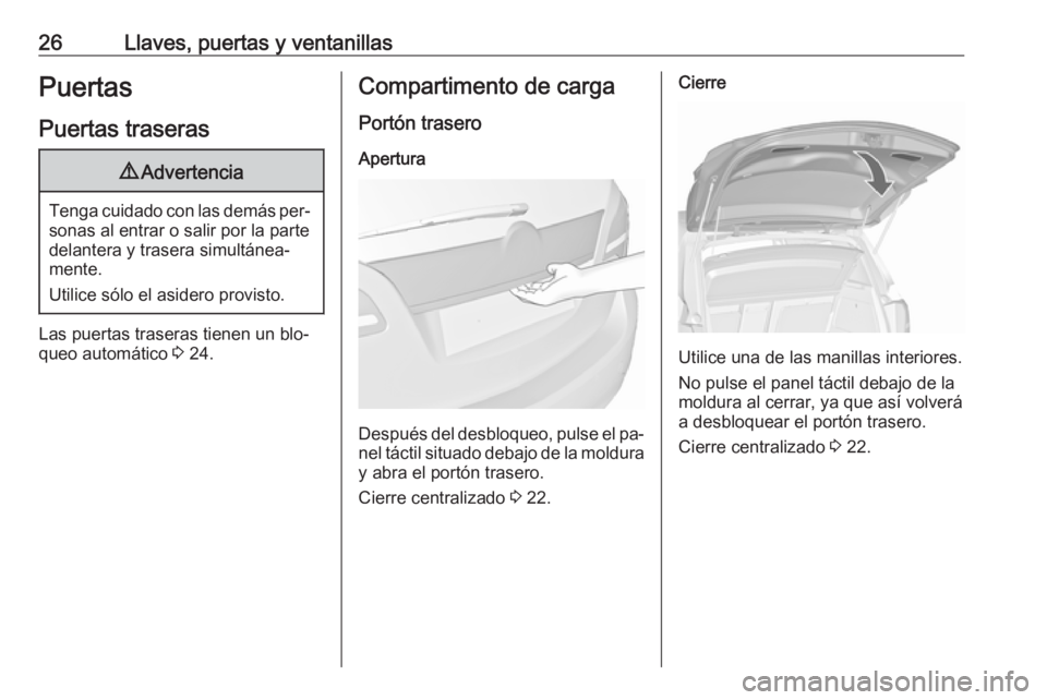 OPEL MERIVA 2016.5  Manual de Instrucciones (in Spanish) 26Llaves, puertas y ventanillasPuertas
Puertas traseras9 Advertencia
Tenga cuidado con las demás per‐
sonas al entrar o salir por la parte
delantera y trasera simultánea‐
mente.
Utilice sólo el