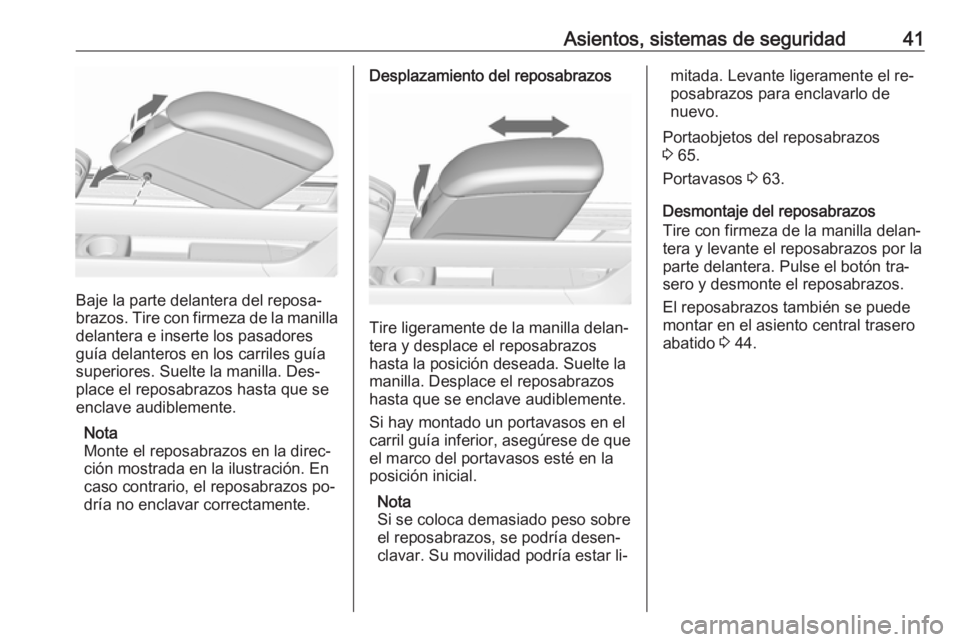 OPEL MERIVA 2016.5 Manual de Instrucciones (in Spanish) Asientos, sistemas de seguridad41
Baje la parte delantera del reposa‐
brazos. Tire con firmeza de la manilla delantera e inserte los pasadores
guía delanteros en los carriles guía
superiores. Suel OPEL MERIVA 2016.5 Manual de Instrucciones (in Spanish) Asientos, sistemas de seguridad41
Baje la parte delantera del reposa‐
brazos. Tire con firmeza de la manilla delantera e inserte los pasadores
guía delanteros en los carriles guía
superiores. Suel
