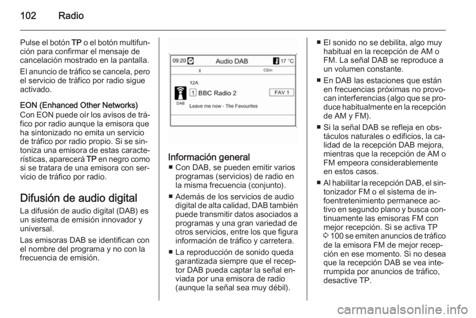 OPEL MOKKA 2014 Manual de infoentretenimiento (in Spanish) 102Radio
Pulse el botón TP o el botón multifun‐
ción para confirmar el mensaje de
cancelación mostrado en la pantalla.
El anuncio de tráfico se cancela, pero el servicio de tráfico por radio s OPEL MOKKA 2014 Manual de infoentretenimiento (in Spanish) 102Radio
Pulse el botón TP o el botón multifun‐
ción para confirmar el mensaje de
cancelación mostrado en la pantalla.
El anuncio de tráfico se cancela, pero el servicio de tráfico por radio s