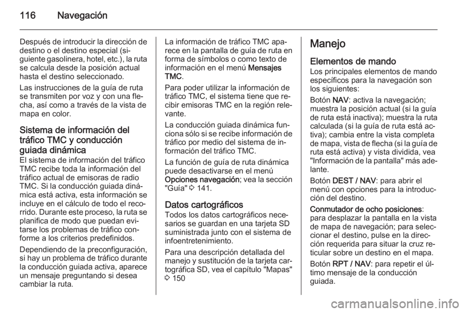 OPEL MOKKA 2014 Manual de infoentretenimiento (in Spanish) 116Navegación
Después de introducir la dirección de
destino o el destino especial (si‐
guiente gasolinera, hotel, etc.), la ruta se calcula desde la posición actual
hasta el destino seleccionado OPEL MOKKA 2014 Manual de infoentretenimiento (in Spanish) 116Navegación
Después de introducir la dirección de
destino o el destino especial (si‐
guiente gasolinera, hotel, etc.), la ruta se calcula desde la posición actual
hasta el destino seleccionado