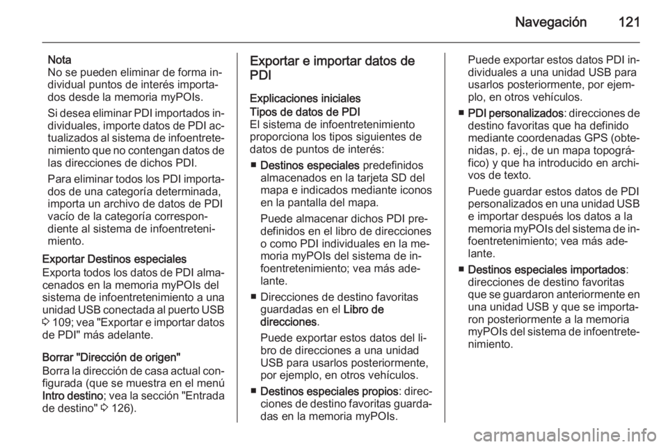 OPEL MOKKA 2014 Manual de infoentretenimiento (in Spanish) Navegación121
Nota
No se pueden eliminar de forma in‐
dividual puntos de interés importa‐
dos desde la memoria myPOIs.
Si desea eliminar PDI importados in‐
dividuales, importe datos de PDI ac OPEL MOKKA 2014 Manual de infoentretenimiento (in Spanish) Navegación121
Nota
No se pueden eliminar de forma in‐
dividual puntos de interés importa‐
dos desde la memoria myPOIs.
Si desea eliminar PDI importados in‐
dividuales, importe datos de PDI ac