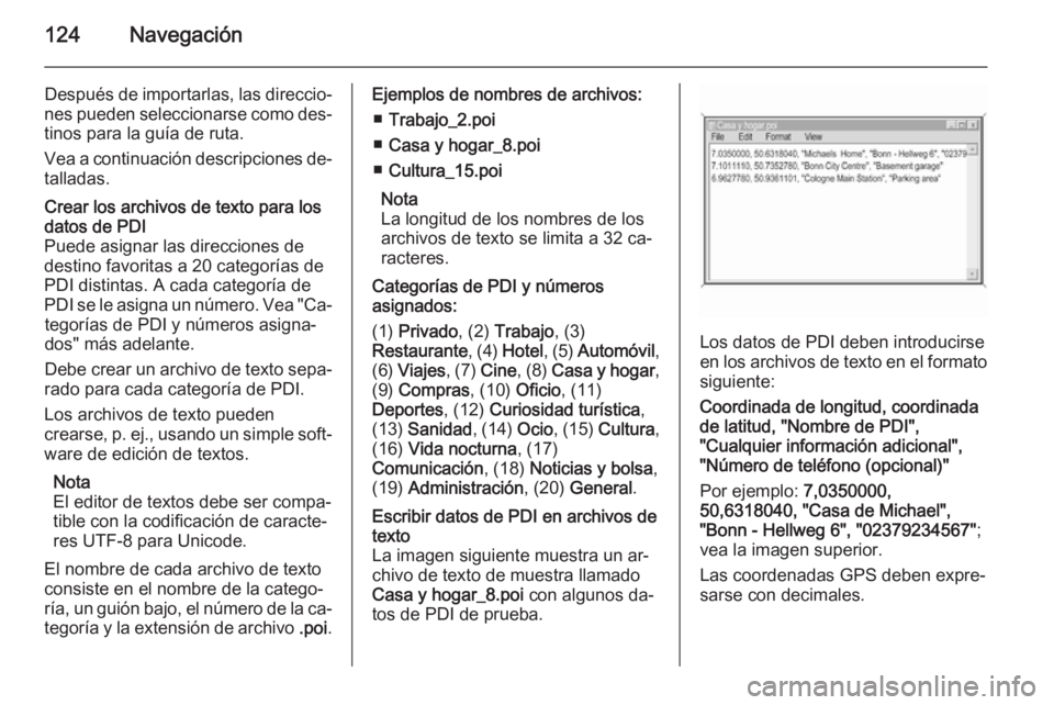OPEL MOKKA 2014 Manual de infoentretenimiento (in Spanish) 124Navegación
Después de importarlas, las direccio‐
nes pueden seleccionarse como des‐
tinos para la guía de ruta.
Vea a continuación descripciones de‐ talladas.Crear los archivos de texto p OPEL MOKKA 2014 Manual de infoentretenimiento (in Spanish) 124Navegación
Después de importarlas, las direccio‐
nes pueden seleccionarse como des‐
tinos para la guía de ruta.
Vea a continuación descripciones de‐ talladas.Crear los archivos de texto p