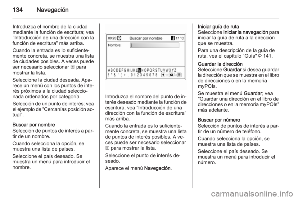 OPEL MOKKA 2014 Manual de infoentretenimiento (in Spanish) 134Navegación
Introduzca el nombre de la ciudadmediante la función de escritura; vea
"Introducción de una dirección con la
función de escritura" más arriba.
Cuando la entrada es lo sufic OPEL MOKKA 2014 Manual de infoentretenimiento (in Spanish) 134Navegación
Introduzca el nombre de la ciudadmediante la función de escritura; vea
"Introducción de una dirección con la
función de escritura" más arriba.
Cuando la entrada es lo sufic