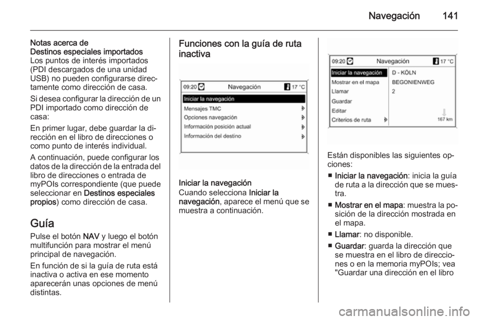 OPEL MOKKA 2014 Manual de infoentretenimiento (in Spanish) Navegación141
Notas acerca de
Destinos especiales importados
Los puntos de interés importados
(PDI descargados de una unidad
USB) no pueden configurarse direc‐
tamente como dirección de casa.
Si OPEL MOKKA 2014 Manual de infoentretenimiento (in Spanish) Navegación141
Notas acerca de
Destinos especiales importados
Los puntos de interés importados
(PDI descargados de una unidad
USB) no pueden configurarse direc‐
tamente como dirección de casa.
Si