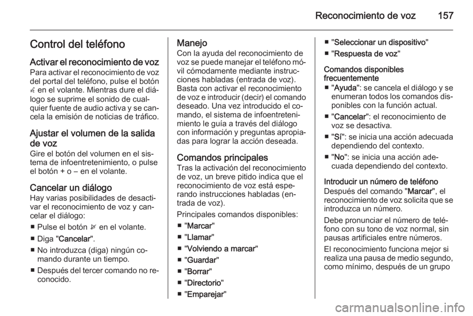 OPEL MOKKA 2014 Manual de infoentretenimiento (in Spanish) Reconocimiento de voz157Control del teléfono
Activar el reconocimiento de voz Para activar el reconocimiento de vozdel portal del teléfono, pulse el botón
w en el volante. Mientras dure el diá‐ OPEL MOKKA 2014 Manual de infoentretenimiento (in Spanish) Reconocimiento de voz157Control del teléfono
Activar el reconocimiento de voz Para activar el reconocimiento de vozdel portal del teléfono, pulse el botón
w en el volante. Mientras dure el diá‐