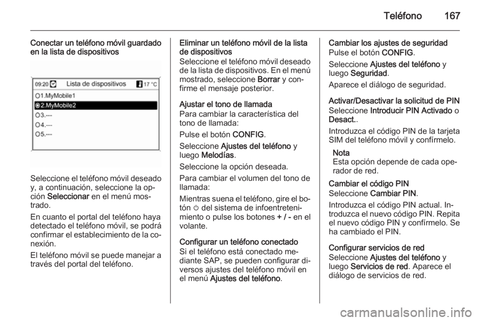 OPEL MOKKA 2014 Manual de infoentretenimiento (in Spanish) Teléfono167
Conectar un teléfono móvil guardadoen la lista de dispositivos
Seleccione el teléfono móvil deseado
y, a continuación, seleccione la op‐
ción Seleccionar en el menú mos‐
trad OPEL MOKKA 2014 Manual de infoentretenimiento (in Spanish) Teléfono167
Conectar un teléfono móvil guardadoen la lista de dispositivos
Seleccione el teléfono móvil deseado
y, a continuación, seleccione la op‐
ción Seleccionar en el menú mos‐
trad