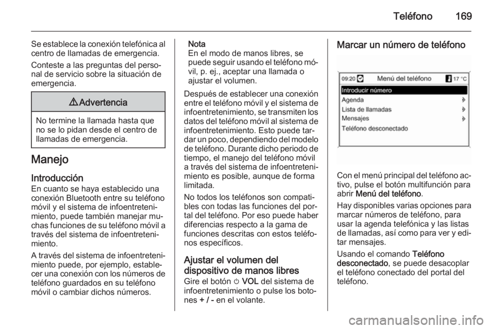 OPEL MOKKA 2014 Manual de infoentretenimiento (in Spanish) Teléfono169
Se establece la conexión telefónica al
centro de llamadas de emergencia.
Conteste a las preguntas del perso‐
nal de servicio sobre la situación de
emergencia.9 Advertencia
No termine OPEL MOKKA 2014 Manual de infoentretenimiento (in Spanish) Teléfono169
Se establece la conexión telefónica al
centro de llamadas de emergencia.
Conteste a las preguntas del perso‐
nal de servicio sobre la situación de
emergencia.9 Advertencia
No termine