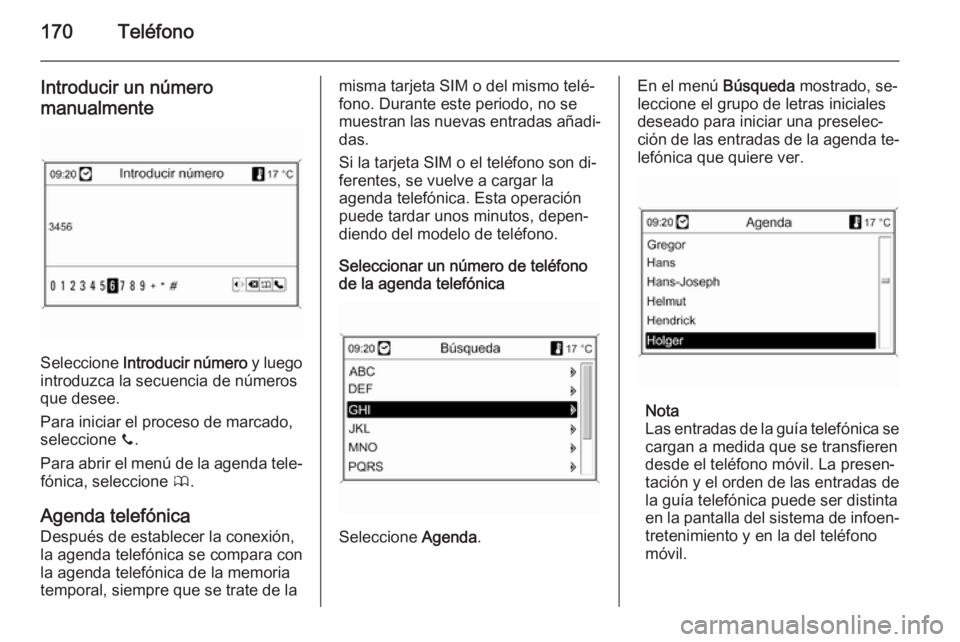 OPEL MOKKA 2014 Manual de infoentretenimiento (in Spanish) 170Teléfono
Introducir un número
manualmente
Seleccione Introducir número y luego
introduzca la secuencia de números
que desee.
Para iniciar el proceso de marcado,
seleccione y.
Para abrir el m OPEL MOKKA 2014 Manual de infoentretenimiento (in Spanish) 170Teléfono
Introducir un número
manualmente
Seleccione Introducir número y luego
introduzca la secuencia de números
que desee.
Para iniciar el proceso de marcado,
seleccione y.
Para abrir el m