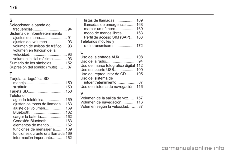 OPEL MOKKA 2014 Manual de infoentretenimiento (in Spanish) 176
SSeleccionar la banda de frecuencias ................................ 94
Sistema de infoentretenimiento ajustes del tono ......................... 91
ajustes del volumen ..................93
volum OPEL MOKKA 2014 Manual de infoentretenimiento (in Spanish) 176
SSeleccionar la banda de frecuencias ................................ 94
Sistema de infoentretenimiento ajustes del tono ......................... 91
ajustes del volumen ..................93
volum