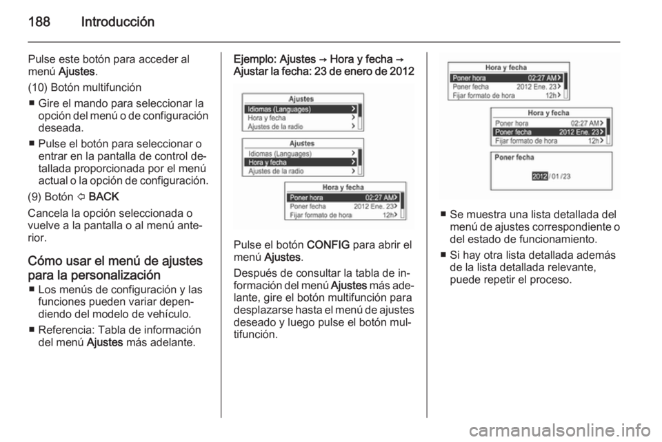 OPEL MOKKA 2014 Manual de infoentretenimiento (in Spanish) 188Introducción
Pulse este botón para acceder al
menú Ajustes .
(10) Botón multifunción ■ Gire el mando para seleccionar la opción del menú o de configuracióndeseada.
■ Pulse el botón pa OPEL MOKKA 2014 Manual de infoentretenimiento (in Spanish) 188Introducción
Pulse este botón para acceder al
menú Ajustes .
(10) Botón multifunción ■ Gire el mando para seleccionar la opción del menú o de configuracióndeseada.
■ Pulse el botón pa
