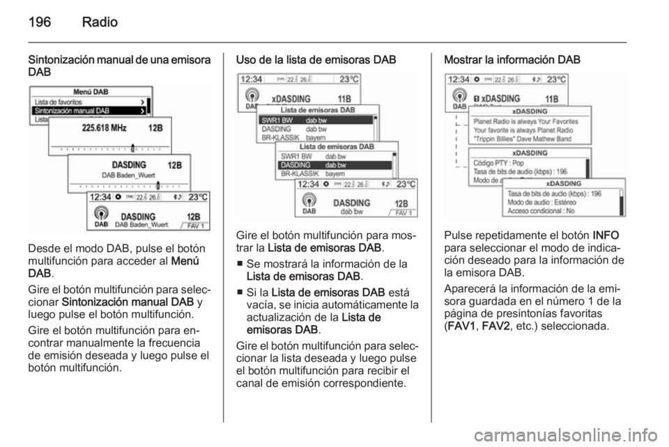 OPEL MOKKA 2014 Manual de infoentretenimiento (in Spanish) 196Radio
Sintonización manual de una emisora
DAB
Desde el modo DAB, pulse el botón
multifunción para acceder al Menú
DAB .
Gire el botón multifunción para selec‐
cionar Sintonización manual OPEL MOKKA 2014 Manual de infoentretenimiento (in Spanish) 196Radio
Sintonización manual de una emisora
DAB
Desde el modo DAB, pulse el botón
multifunción para acceder al Menú
DAB .
Gire el botón multifunción para selec‐
cionar Sintonización manual