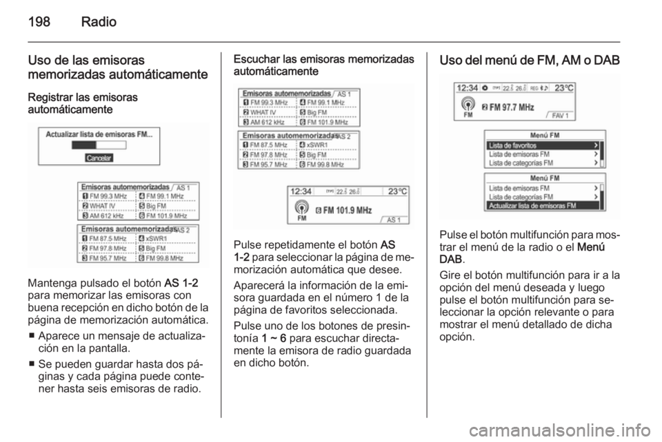 OPEL MOKKA 2014 Manual de infoentretenimiento (in Spanish) 198Radio
Uso de las emisoras
memorizadas automáticamente
Registrar las emisoras
automáticamente
Mantenga pulsado el botón AS 1-2
para memorizar las emisoras con buena recepción en dicho botón de OPEL MOKKA 2014 Manual de infoentretenimiento (in Spanish) 198Radio
Uso de las emisoras
memorizadas automáticamente
Registrar las emisoras
automáticamente
Mantenga pulsado el botón AS 1-2
para memorizar las emisoras con buena recepción en dicho botón de