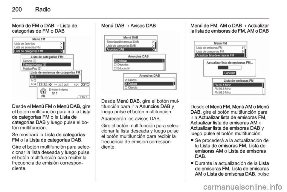 OPEL MOKKA 2014 Manual de infoentretenimiento (in Spanish) 200Radio
Menú de FM o DAB → Lista de
categorías de FM o DAB
Desde el Menú FM o Menú DAB , gire
el botón multifunción para ir a la Lista
de categorías FM o la Lista de
categorías DAB y l OPEL MOKKA 2014 Manual de infoentretenimiento (in Spanish) 200Radio
Menú de FM o DAB → Lista de
categorías de FM o DAB
Desde el Menú FM o Menú DAB , gire
el botón multifunción para ir a la Lista
de categorías FM o la Lista de
categorías DAB y l