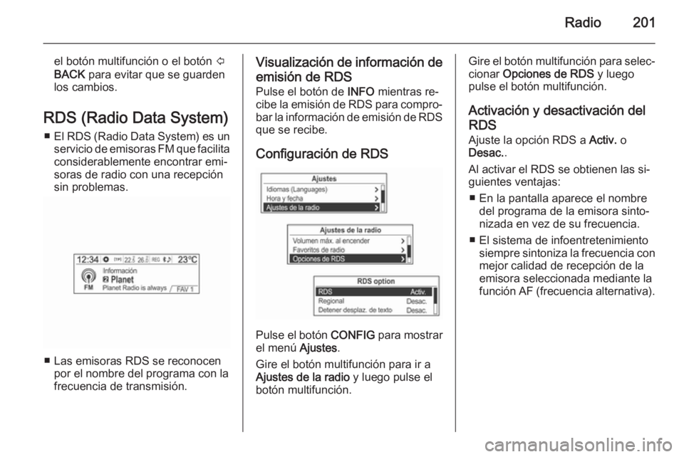 OPEL MOKKA 2014 Manual de infoentretenimiento (in Spanish) Radio201
el botón multifunción o el botón P
BACK para evitar que se guarden
los cambios.
RDS (Radio Data System) ■ El RDS (Radio Data System) es un
servicio de emisoras FM que facilita considera OPEL MOKKA 2014 Manual de infoentretenimiento (in Spanish) Radio201
el botón multifunción o el botón P
BACK para evitar que se guarden
los cambios.
RDS (Radio Data System) ■ El RDS (Radio Data System) es un
servicio de emisoras FM que facilita considera