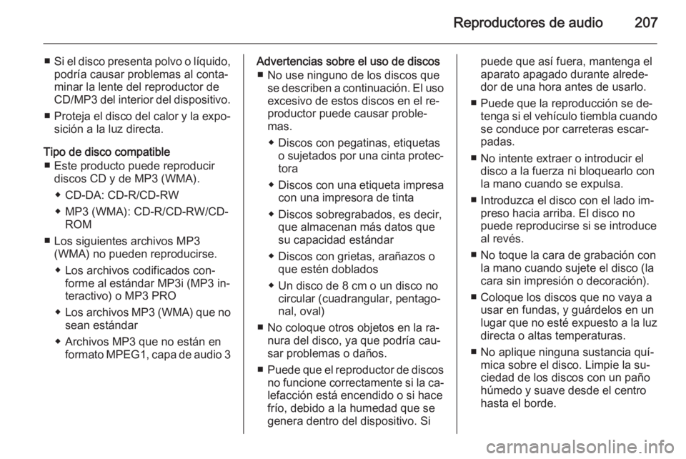 OPEL MOKKA 2014 Manual de infoentretenimiento (in Spanish) Reproductores de audio207
■Si el disco presenta polvo o líquido,
podría causar problemas al conta‐minar la lente del reproductor de
CD/MP3 del interior del dispositivo.
■ Proteja el disco del OPEL MOKKA 2014 Manual de infoentretenimiento (in Spanish) Reproductores de audio207
■Si el disco presenta polvo o líquido,
podría causar problemas al conta‐minar la lente del reproductor de
CD/MP3 del interior del dispositivo.
■ Proteja el disco del