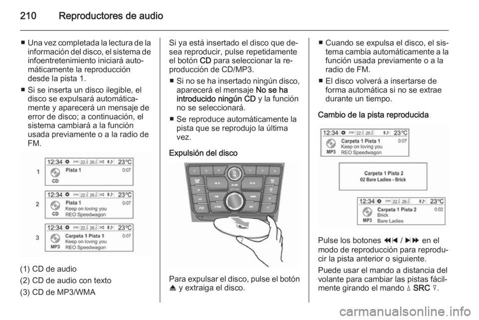 OPEL MOKKA 2014 Manual de infoentretenimiento (in Spanish) 210Reproductores de audio
■Una vez completada la lectura de la
información del disco, el sistema de infoentretenimiento iniciará auto‐
máticamente la reproducción
desde la pista 1.
■ Si se i OPEL MOKKA 2014 Manual de infoentretenimiento (in Spanish) 210Reproductores de audio
■Una vez completada la lectura de la
información del disco, el sistema de infoentretenimiento iniciará auto‐
máticamente la reproducción
desde la pista 1.
■ Si se i