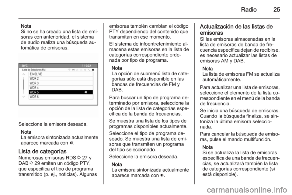 OPEL MOKKA 2014  Manual de infoentretenimiento (in Spanish) Radio25
Nota
Si no se ha creado una lista de emi‐ soras con anterioridad, el sistema
de audio realiza una búsqueda au‐
tomática de emisoras.
Seleccione la emisora deseada.
Nota
La emisora sinton