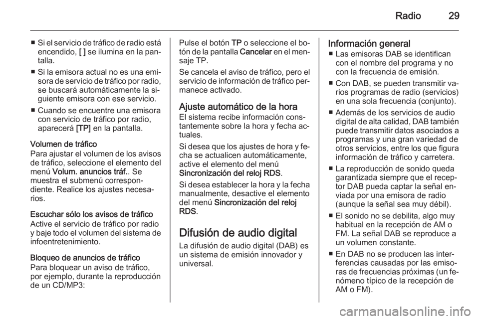 OPEL MOKKA 2014  Manual de infoentretenimiento (in Spanish) Radio29
■Si el servicio de tráfico de radio está
encendido,  [ ] se ilumina en la pan‐
talla.
■ Si la emisora actual no es una emi‐
sora de servicio de tráfico por radio, se buscará autom