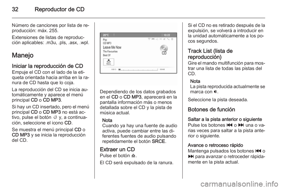 OPEL MOKKA 2014 Manual de infoentretenimiento (in Spanish) 32Reproductor de CD
Número de canciones por lista de re‐
producción: máx. 255.
Extensiones de listas de reproduc‐
ción aplicables: .m3u, .pls, .asx, .wpl.
Manejo
Iniciar la reproducción de CD OPEL MOKKA 2014 Manual de infoentretenimiento (in Spanish) 32Reproductor de CD
Número de canciones por lista de re‐
producción: máx. 255.
Extensiones de listas de reproduc‐
ción aplicables: .m3u, .pls, .asx, .wpl.
Manejo
Iniciar la reproducción de CD