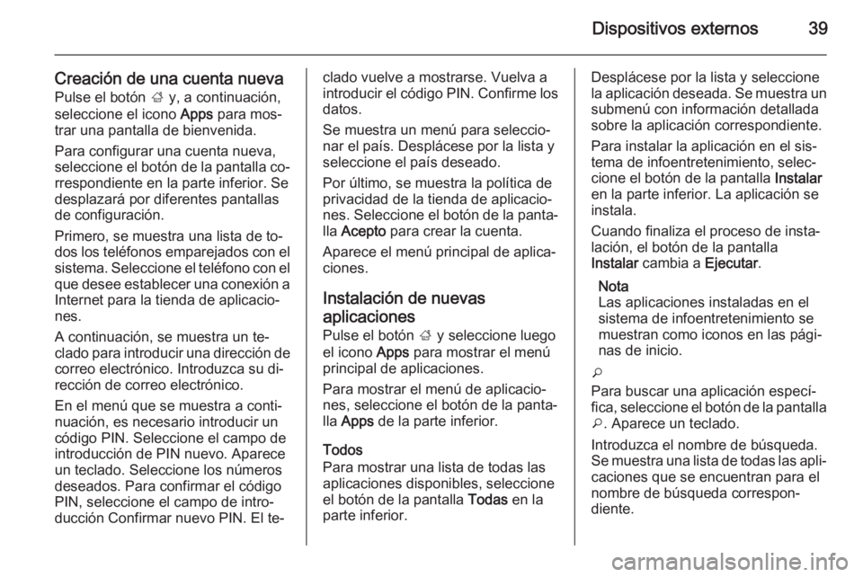 OPEL MOKKA 2014 Manual de infoentretenimiento (in Spanish) Dispositivos externos39
Creación de una cuenta nueva
Pulse el botón ; y, a continuación,
seleccione el icono Apps para mos‐
trar una pantalla de bienvenida.
Para configurar una cuenta nueva,
se OPEL MOKKA 2014 Manual de infoentretenimiento (in Spanish) Dispositivos externos39
Creación de una cuenta nueva
Pulse el botón ; y, a continuación,
seleccione el icono Apps para mos‐
trar una pantalla de bienvenida.
Para configurar una cuenta nueva,
se