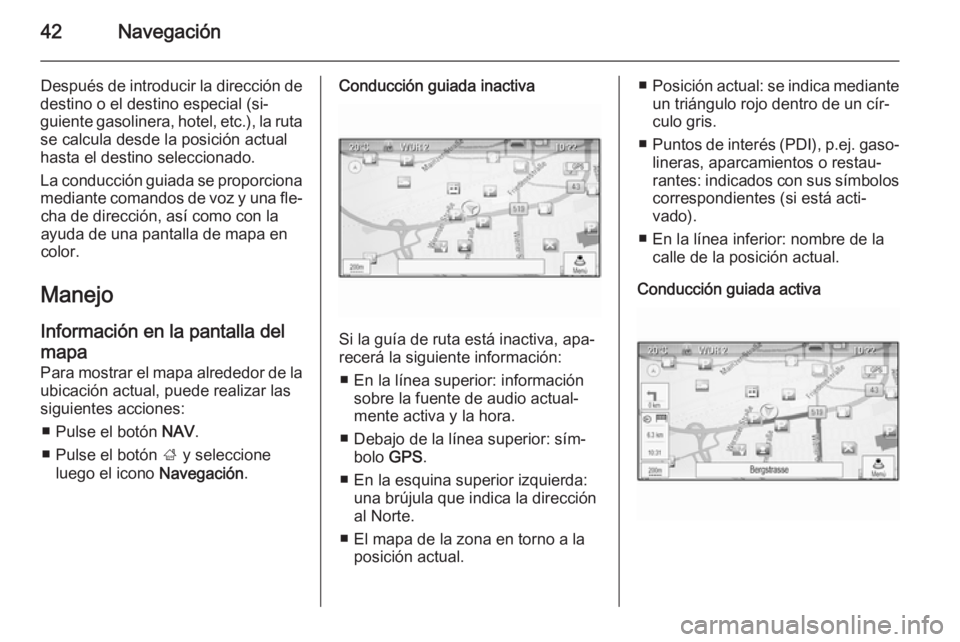 OPEL MOKKA 2014  Manual de infoentretenimiento (in Spanish) 42Navegación
Después de introducir la dirección de
destino o el destino especial (si‐
guiente gasolinera, hotel, etc.), la ruta se calcula desde la posición actual
hasta el destino seleccionado.