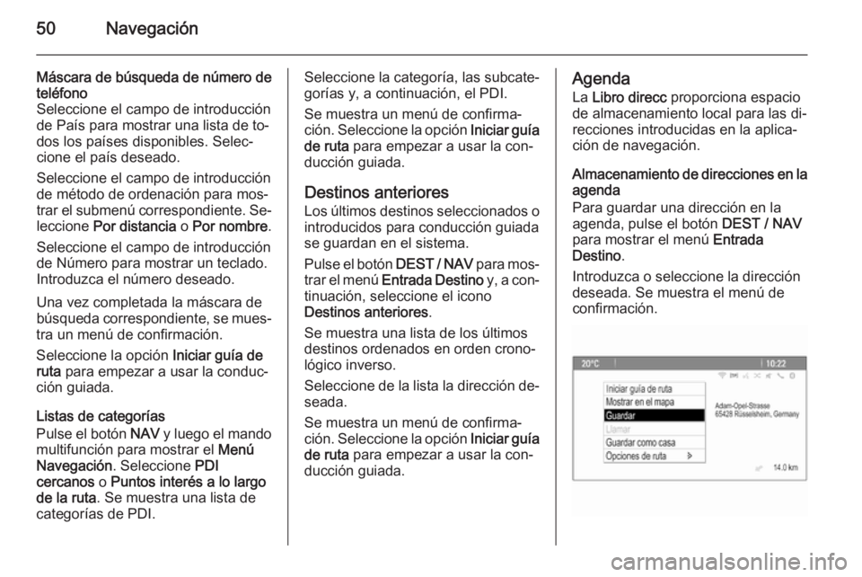OPEL MOKKA 2014  Manual de infoentretenimiento (in Spanish) 50Navegación
Máscara de búsqueda de número deteléfono
Seleccione el campo de introducción de País para mostrar una lista de to‐
dos los países disponibles. Selec‐
cione el país deseado.
S