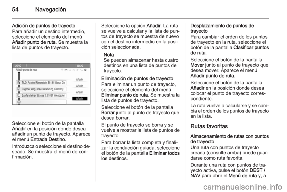 OPEL MOKKA 2014  Manual de infoentretenimiento (in Spanish) 54Navegación
Adición de puntos de trayecto
Para añadir un destino intermedio,
seleccione el elemento del menú
Añadir punto de ruta . Se muestra la
lista de puntos de trayecto.
Seleccione el botó