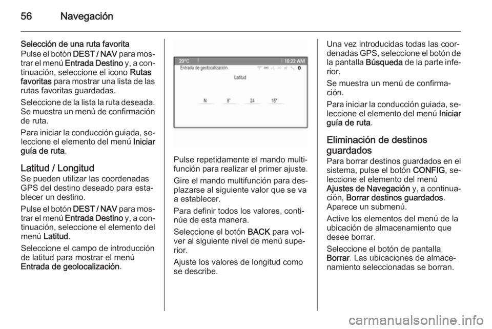OPEL MOKKA 2014  Manual de infoentretenimiento (in Spanish) 56Navegación
Selección de una ruta favorita
Pulse el botón  DEST / NAV para mos‐
trar el menú  Entrada Destino  y, a con‐
tinuación, seleccione el icono  Rutas
favoritas  para mostrar una lis