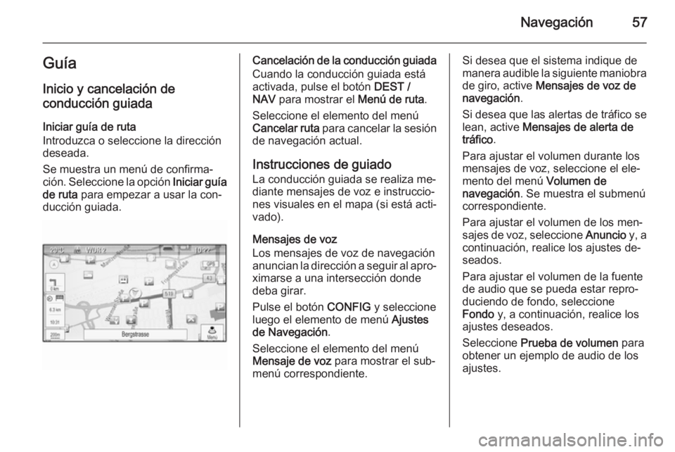 OPEL MOKKA 2014  Manual de infoentretenimiento (in Spanish) Navegación57Guía
Inicio y cancelación de
conducción guiada
Iniciar guía de ruta
Introduzca o seleccione la dirección
deseada.
Se muestra un menú de confirma‐
ción. Seleccione la opción  Ini