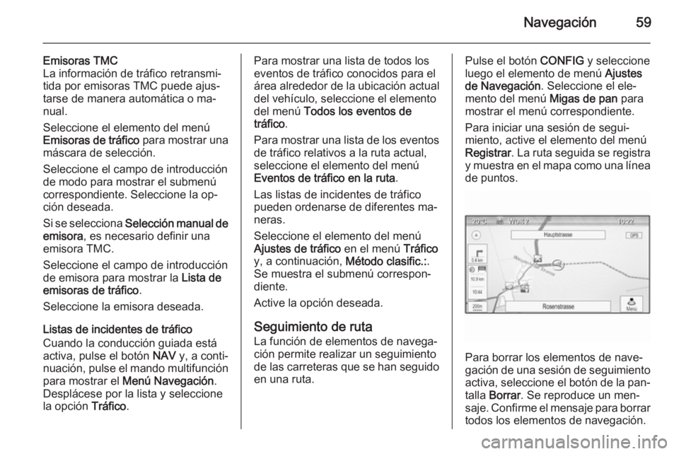OPEL MOKKA 2014  Manual de infoentretenimiento (in Spanish) Navegación59
Emisoras TMC
La información de tráfico retransmi‐
tida por emisoras TMC puede ajus‐
tarse de manera automática o ma‐
nual.
Seleccione el elemento del menú
Emisoras de tráfico 