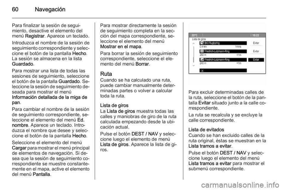 OPEL MOKKA 2014  Manual de infoentretenimiento (in Spanish) 60Navegación
Para finalizar la sesión de segui‐miento, desactive el elemento del
menú  Registrar . Aparece un teclado.
Introduzca el nombre de la sesión de
seguimiento correspondiente y selec‐