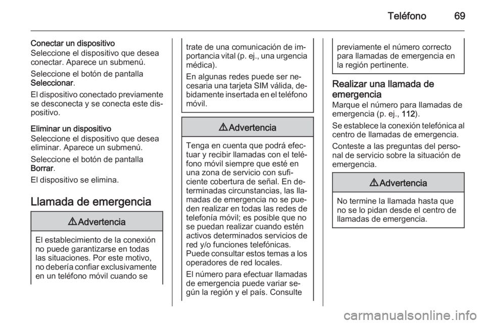 OPEL MOKKA 2014 Manual de infoentretenimiento (in Spanish) Teléfono69
Conectar un dispositivo
Seleccione el dispositivo que desea
conectar. Aparece un submenú.
Seleccione el botón de pantalla
Seleccionar .
El dispositivo conectado previamente
se desconecta OPEL MOKKA 2014 Manual de infoentretenimiento (in Spanish) Teléfono69
Conectar un dispositivo
Seleccione el dispositivo que desea
conectar. Aparece un submenú.
Seleccione el botón de pantalla
Seleccionar .
El dispositivo conectado previamente
se desconecta