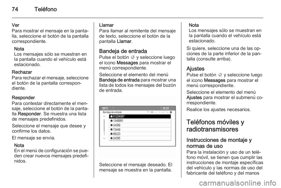 OPEL MOKKA 2014  Manual de infoentretenimiento (in Spanish) 74Teléfono
Ver
Para mostrar el mensaje en la panta‐ lla, seleccione el botón de la pantalla
correspondiente.
Nota
Los mensajes sólo se muestran en
la pantalla cuando el vehículo está
estacionad