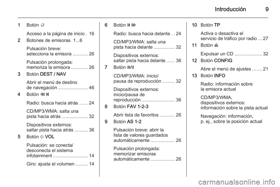 OPEL MOKKA 2014  Manual de infoentretenimiento (in Spanish) Introducción9
1Botón  ;
Acceso a la página de inicio . 16
2 Botones de emisoras  1...6
Pulsación breve:
selecciona la emisora ...........26
Pulsación prolongada:
memoriza la emisora .............