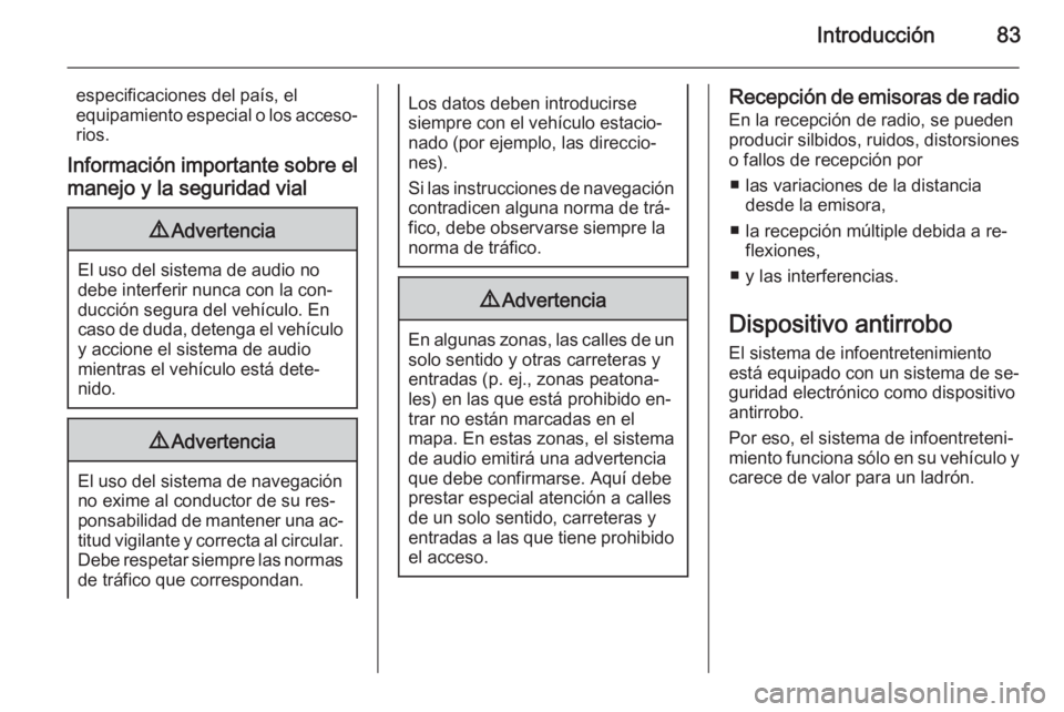 OPEL MOKKA 2014 Manual de infoentretenimiento (in Spanish) Introducción83
especificaciones del país, el
equipamiento especial o los acceso‐ rios.
Información importante sobre el
manejo y la seguridad vial9 Advertencia
El uso del sistema de audio no
debe OPEL MOKKA 2014 Manual de infoentretenimiento (in Spanish) Introducción83
especificaciones del país, el
equipamiento especial o los acceso‐ rios.
Información importante sobre el
manejo y la seguridad vial9 Advertencia
El uso del sistema de audio no
debe