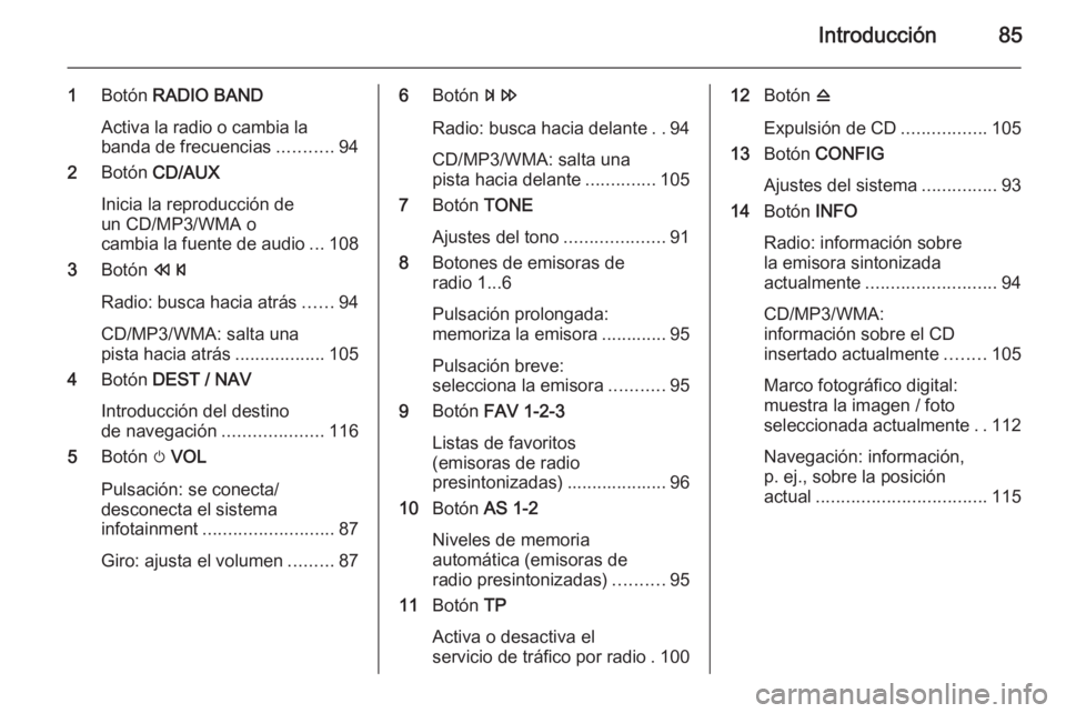 OPEL MOKKA 2014 Manual de infoentretenimiento (in Spanish) Introducción85
1Botón RADIO BAND
Activa la radio o cambia la banda de frecuencias ...........94
2 Botón CD/AUX
Inicia la reproducción de
un CD/MP3/WMA o
cambia la fuente de audio ...108
3 Botón OPEL MOKKA 2014 Manual de infoentretenimiento (in Spanish) Introducción85
1Botón RADIO BAND
Activa la radio o cambia la banda de frecuencias ...........94
2 Botón CD/AUX
Inicia la reproducción de
un CD/MP3/WMA o
cambia la fuente de audio ...108
3 Botón