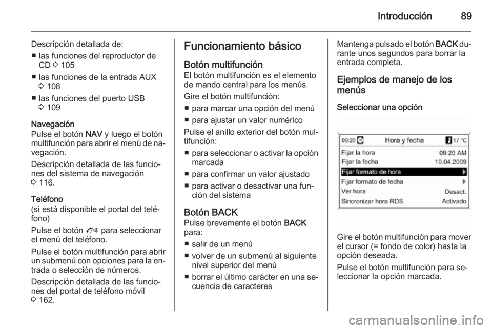 OPEL MOKKA 2014 Manual de infoentretenimiento (in Spanish) Introducción89
Descripción detallada de:■ las funciones del reproductor de CD 3 105
■ las funciones de la entrada AUX 3 108
■ las funciones del puerto USB 3 109
Navegación
Pulse el botón N OPEL MOKKA 2014 Manual de infoentretenimiento (in Spanish) Introducción89
Descripción detallada de:■ las funciones del reproductor de CD 3 105
■ las funciones de la entrada AUX 3 108
■ las funciones del puerto USB 3 109
Navegación
Pulse el botón N