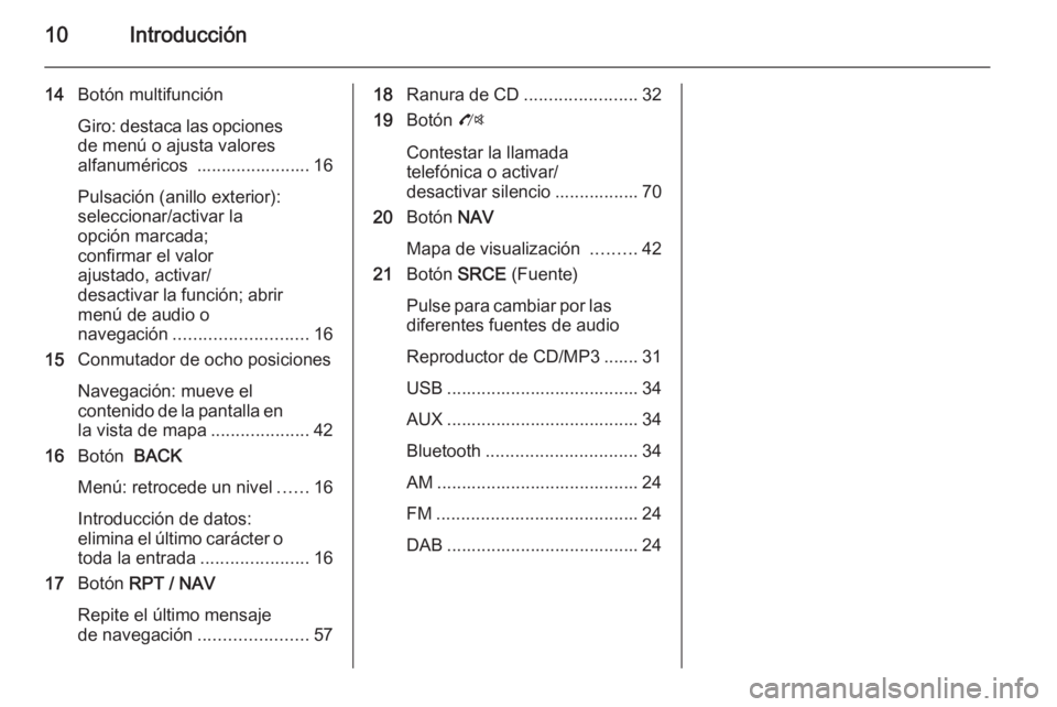 OPEL MOKKA 2014  Manual de infoentretenimiento (in Spanish) 10Introducción
14Botón multifunción
Giro: destaca las opciones de menú o ajusta valores
alfanuméricos  ....................... 16
Pulsación (anillo exterior):
seleccionar/activar la
opción marc