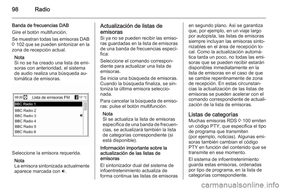 OPEL MOKKA 2014 Manual de infoentretenimiento (in Spanish) 98Radio
Banda de frecuencias DAB
Gire el botón multifunción.
Se muestran todas las emisoras DAB
3 102 que se pueden sintonizar en la
zona de recepción actual.
Nota
Si no se ha creado una lista de OPEL MOKKA 2014 Manual de infoentretenimiento (in Spanish) 98Radio
Banda de frecuencias DAB
Gire el botón multifunción.
Se muestran todas las emisoras DAB
3 102 que se pueden sintonizar en la
zona de recepción actual.
Nota
Si no se ha creado una lista de