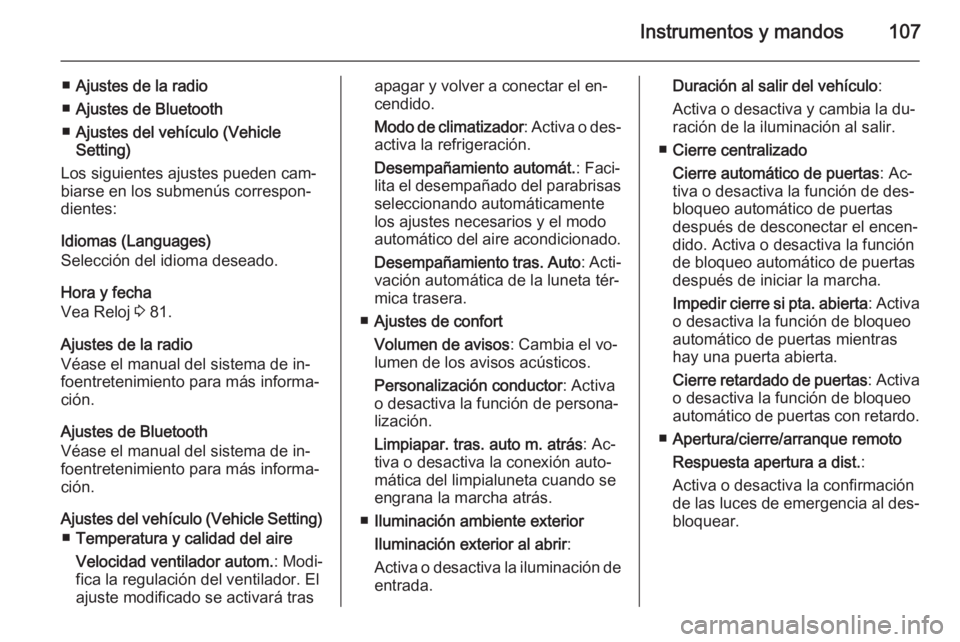 OPEL MOKKA 2014  Manual de Instrucciones (in Spanish) Instrumentos y mandos107
■Ajustes de la radio
■ Ajustes de Bluetooth
■ Ajustes del vehículo (Vehicle
Setting)
Los siguientes ajustes pueden cam‐
biarse en los submenús correspon‐
dientes:
